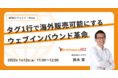 【1月11〜14日開催】Resorz主催の越境ECウェビナーweekに登壇。「タグ1行で海外販売可能にするウェブインバウンド革命」