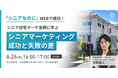 【ウェビナー開催】〜シニアなのにWEBで成功!シニア住宅マーケ事例に学ぶ〜シニアマーケティング成功と失敗の差