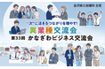 【金沢商工会議所】“次”に活きるつながりを増やす！ 第33回 かなざわビジネス交流会　8/26(水)に開催