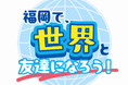 【福岡県庁】見て！食べて！踊って！！世界と友達になろう！「FUKUOKAコンファレンス2026～One World One Ring～」天神中央公園にて開催