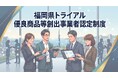 【福岡県庁】「福岡県トライアル優良商品等創出事業者認定制度」を創設！～県内スタートアップ・中小企業の新規性の高い優れた新商品等を募集し、販路拡大を支援！～