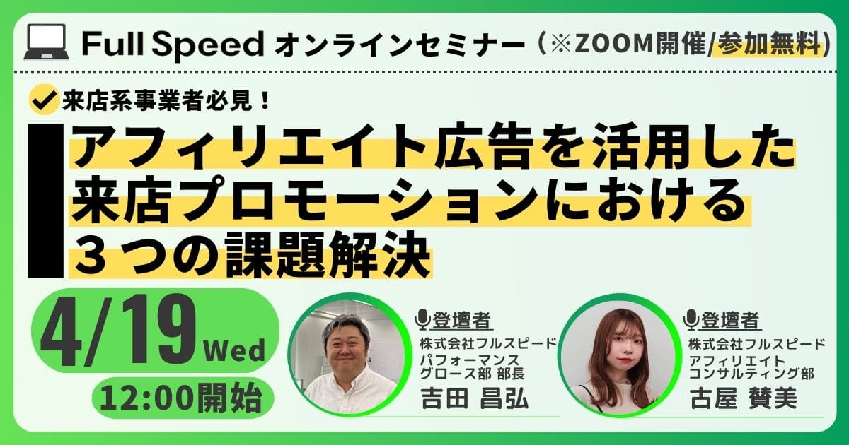 【4月19日 水 オンラインセミナー】来店系事業者必見！アフィリエイト広告を活用した来店プロモーションにおける3つの課題解決｜株式会社フルスピードのプレスリリース