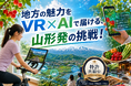 山形発、VR×AIで地方の魅力に触れる新しい入口をつくる挑戦を開始