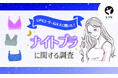 【LIPSユーザーアンケート】ナイトブラいつから使っている?美容感度が高いLIPSユーザー624人にナイトブラ事情を調査!
