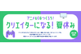 アニメ・CGなどのクリエイティブ制作に親しむ、こども・学生向けイベント『～アニメ＆CGつくろう！～「クリエイターになる！夏休み」』7月25日に札幌で開催（参加無料）
