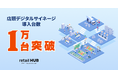 『retail HUB』が推進する店頭デジタルサイネージの導入が1万台突破!