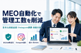 【7/24提供開始】MEO自動化で管理工数を削減。口コミ管理・投稿・分析の自動運用はおまかせMEOで！