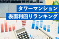 タワーマンションの表面利回り調査～利回り10%超えが続々、大阪・湾岸エリアが上位に～