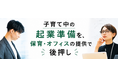 「子育て中の起業準備を、保育・オフィスの提供で後押し」保育施設併設シェアオフィス「マフィス北参道」「スタートアップ・ワーキングペアレンツ応援プラン」を8月15日より提供開始