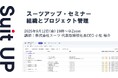 スーツアップ・セミナー「組織とプロジェクト管理」開催のお知らせ