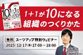 スーツアップ特別ウェビナー「1＋1が10になる組織のつくりかた」開催のお知らせ