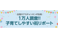 「子育て支援meetsプロジェクト」を始動。全国約1万人のママ・パパに聞いた「子育てまんぞく度ランキング」を発表！