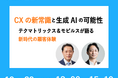 CXの新常識と生成AIの可能性:テクマトリックス&モビルスが語る新時代の顧客体験