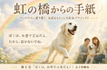 【ペットロスの実体験から誕生】亡き愛犬から届いた言葉を綴る絵本『虹の橋からの手紙』10月1日よりCAMPFIREで支援募集開始