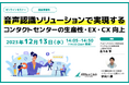 12月13日オンラインセミナー『音声認識AIを使いこなすDXの極意』 ~業務効率・EX・CXを実現する自動化、成功の秘訣を紐解く事例と方法論を解説