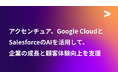 アクセンチュア、Google CloudとSalesforceのAIを活用して、企業の成長と顧客体験向上を支援