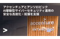 アクセンチュアとアンソロピック、AI駆動型サイバーセキュリティ運用の安全な高度化・拡張を支援
