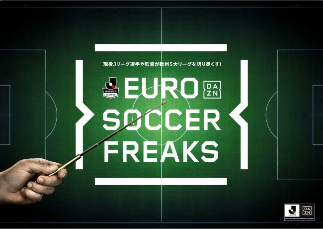 ｊリーグシーズン終了後もdaznでサッカーを楽しもう Euro Soccer Freaks 欧州５大リーグの注目試合を現役ｊリーグ 選手 監督が特別解説 Daznのプレスリリース