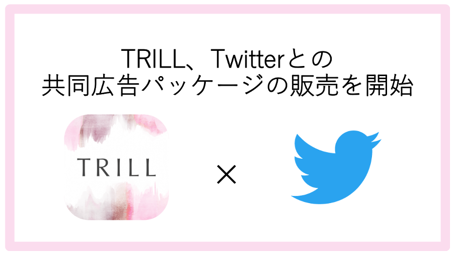 国内No.1女性向けメディア「TRILL」、Twitterとの共同新広告パッケージ「TRILL×Twitterスポンサーシップ」の販売を開始 