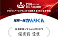 HRクラウド株式会社が提供する「採用一括かんりくん」は、「PRO of the DX Award 2025(上期)」採用管理システムカテゴリで「優秀賞」に選出されました。