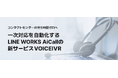 コンタクトセンターの待ち時間ゼロへ 一次対応を自動化するLINE WORKS AiCallの新サービス「VOICEIVR」提供開始
