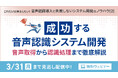 【見逃し配信】成功する音声認識システム開発 音声取得から認識処理まで徹底解説【~3月31日(月)実施】