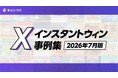 話題のXインスタントウィン事例集を最新版に更新！2026年7月版【キャンつく】