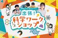 あそびながら学ぶ、科学の世界親子参加型「出張！科学ワークショップ」をリリース