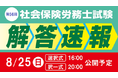 【2024年度 社会保険労務士試験】8/25（⽇）試験当⽇に、『解答速報』公開＆『本試験講評』をLIVE配信！さらに、『解答分析会』を8/31（土）・9/1（日）に実施！
