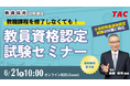 【教員資格認定試験】オンラインセミナー「教職課程を修了しなくても教員免許を取得できる!」を2025年6/21(土)に開催
