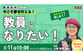 【TAC教員採用試験】オンラインセミナー「今こそ夢を叶える。教員になりたい!」を8/11(祝月)に開催