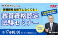 【TAC教員資格認定試験】オンラインセミナー「教職課程を修了しなくても教員免許を取得できる!」を2025年8月17日(日)に開催