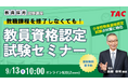 【TAC教員資格認定試験】オンラインセミナー「教職課程を修了しなくても教員免許を取得できる!」を9/13(土)に開催