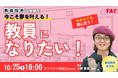 【TAC教員採用試験】オンラインセミナー「今こそ夢を叶える。教員になりたい！」を10/25（土）に開催