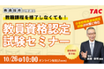 【TAC教員資格認定試験】オンラインセミナー「教職課程を修了しなくても教員免許を取得できる！」を10/26（日）に開催
