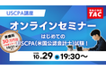【資格の学校TAC】"はじめてのUSCPA（米国公認会計士）試験！”オンラインセミナー10/29（水）19:30開催！