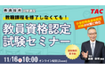 【TAC教員資格認定試験】オンラインセミナー「教職課程を修了しなくても教員免許を取得できる！」を11/16（日）に開催