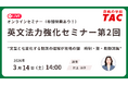 【資格の学校TAC】3/14（土）開催　TOEIC® L&R スコアアップに直結！英文法の基礎を固める無料オンラインセミナー「英文法力強化セミナー 第2回」アンケート回答で割引クーポンプレゼント！