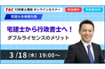 【TAC行政書士】宅建士合格者向けの無料オンラインセミナーを3/18(水)開催！ ダブルライセンスのメリットとは？