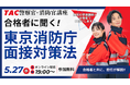 【TAC警察官・消防官（消防士）】「合格者に聞く！東京消防庁面接対策法！！」を5月27日（水）にオンラインで開催！