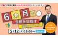 【TAC行政書士】今から６ヶ月で試験に一発合格するには？初学者ウェビナー5/12(火)開催