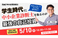 【TAC中小企業診断士講座】学生時代に中小企業診断士を取るのが最強の自己投資！オンラインセミナー5/10(水祝)10:30～