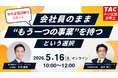【TAC中小企業診断士】「中小企業診断士になって、会社員のまま"もう一つの事業"を持つという選択肢」セミナー5/16（土）10:00開催