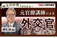 【TAC公務員】2026年6/11（木）元外務省官僚講師が外交の魅力を語る！「外交官セミナー」