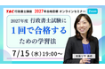 【TAC行政書士】7/15(水)19時～『2027年度 行政書士試験に1回で合格する学習法』ウェビナー開催！