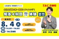 【TAC公認会計士】会計士試験の第一関門にチャレンジ！「短答4科目まるごと体験」8/4(火)14：00～日吉校とオンラインで開催！