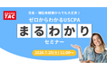 【資格の学校TAC】USCPA講座オンラインセミナー「文系・簿記未経験からでも大丈夫！ゼロからわかるUSCPAまるわかりセミナー」 7/25(土)11:00開催！
