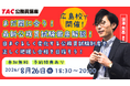 【TAC公務員】8/26（水）開催「まだ間に合う！最新公務員試験徹底解説」無料ガイダンス＜TAC広島校＞
