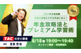 【TAC社労士】8/18(火)無料オンラインセミナー「社労士合格のカギは年金にあり！年金攻略法とプレミアム学習術」開催！