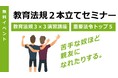 【教員採用試験対策】「教育法規２本立てセミナー」をオンラインで開催します！＜無料イベント＞